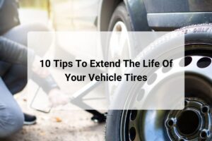 10 Tips To Extend The Life Of Your Vehicle Tires